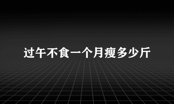 过午不食一个月瘦多少斤