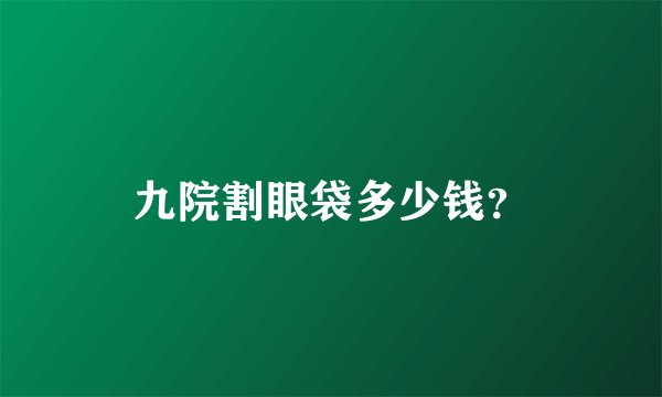 九院割眼袋多少钱？