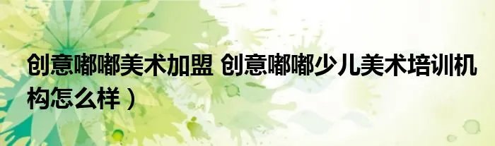 创意嘟嘟美术加盟 创意嘟嘟少儿美术培训机构怎么样)