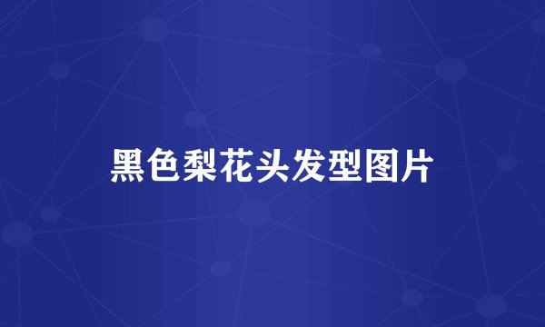 黑色梨花头发型图片