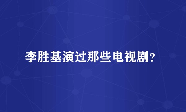 李胜基演过那些电视剧？