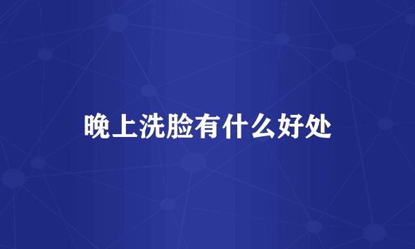 晚上洗脸有什么好处