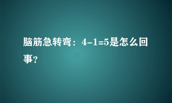 脑筋急转弯:4-1=5是怎么回事?