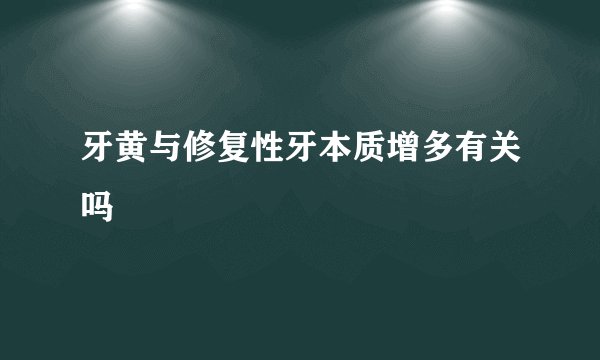 牙黄与修复性牙本质增多有关吗