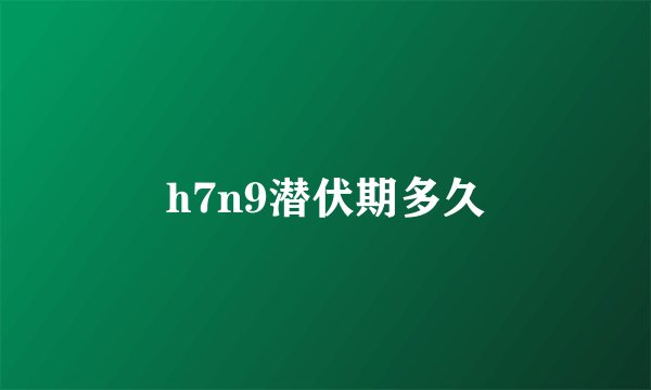 h7n9潜伏期多久
