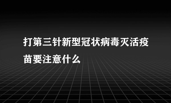 打第三针新型冠状病毒灭活疫苗要注意什么