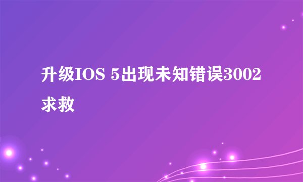 升级IOS 5出现未知错误3002求救