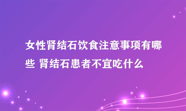 女性肾结石饮食注意事项有哪些 肾结石患者不宜吃什么