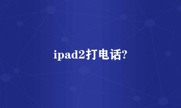 ipad2打电话?