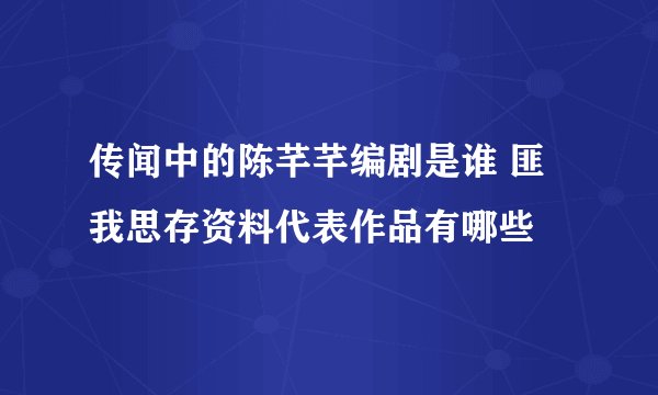 传闻中的陈芊芊编剧是谁 匪我思存资料代表作品有哪些