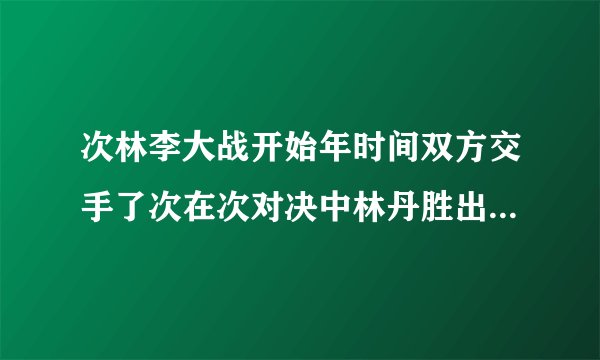 次林李大战开始年时间双方交手了次在次对决中林丹胜出次占据上风