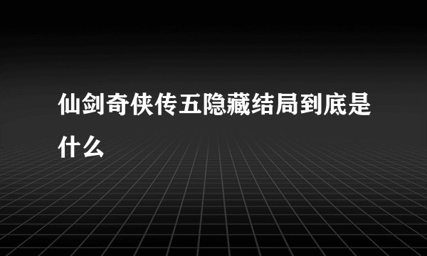仙剑奇侠传五隐藏结局到底是什么