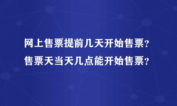 网上售票提前几天开始售票？售票天当天几点能开始售票？