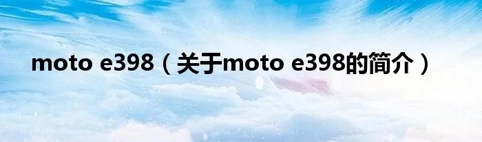 moto e398（关于moto e398的简介）
