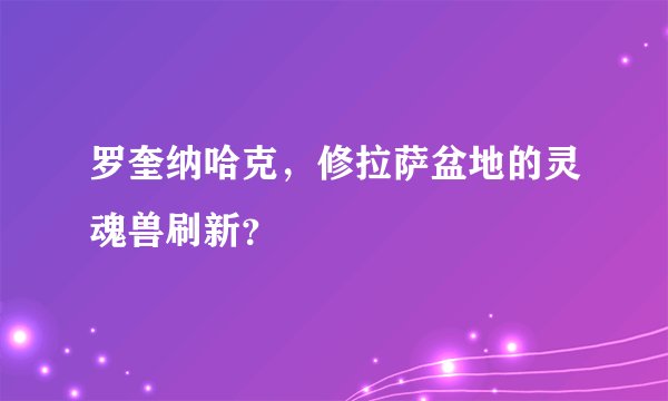 罗奎纳哈克,修拉萨盆地的灵魂兽刷新?