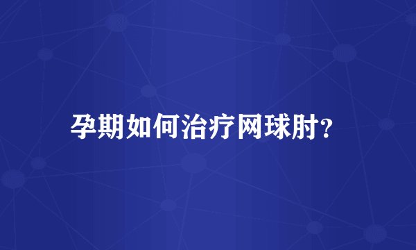 孕期如何治疗网球肘？