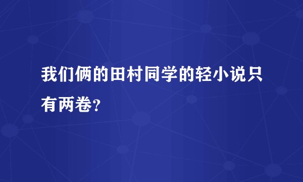 我们俩的田村同学的轻小说只有两卷？