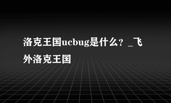 洛克王国ucbug是什么？_飞外洛克王国