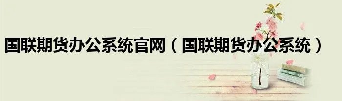 国联期货办公系统官网(国联期货办公系统)