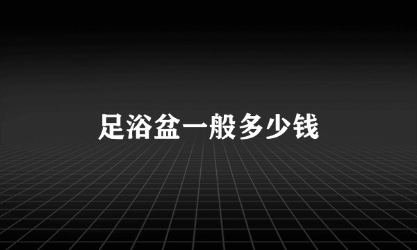 足浴盆一般多少钱