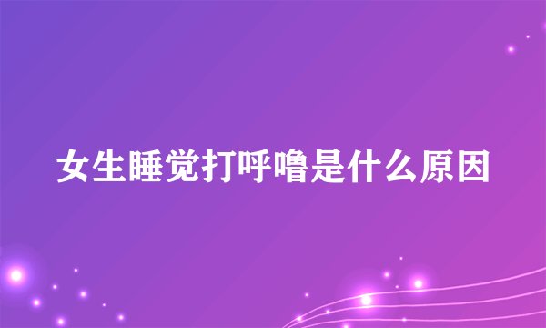 女生睡觉打呼噜是什么原因