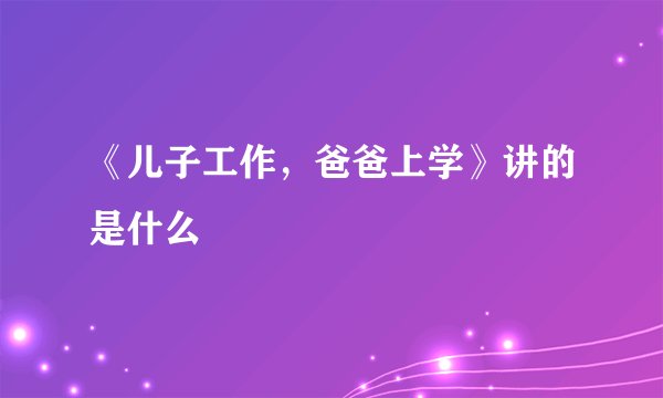 《儿子工作，爸爸上学》讲的是什么
