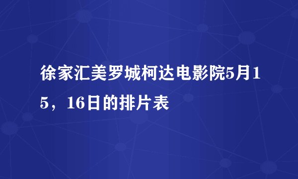 徐家汇美罗城柯达电影院5月15,16日的排片表