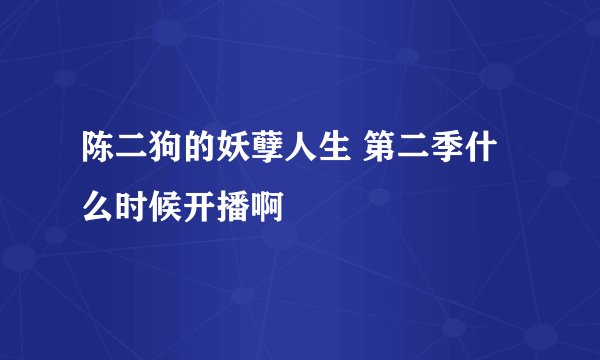 陈二狗的妖孽人生 第二季什么时候开播啊
