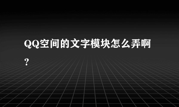 QQ空间的文字模块怎么弄啊？