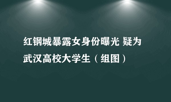 红钢城暴露女身份曝光 疑为武汉高校大学生(组图)