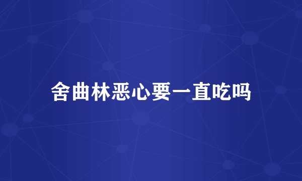 舍曲林恶心要一直吃吗