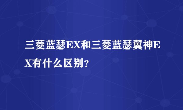 三菱蓝瑟EX和三菱蓝瑟翼神EX有什么区别？