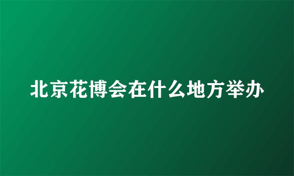 北京花博会在什么地方举办