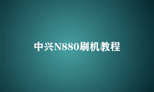 中兴N880刷机教程