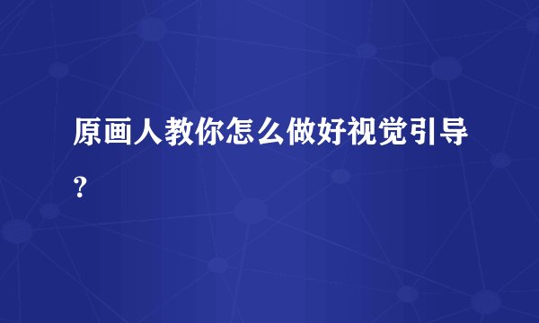 原画人教你怎么做好视觉引导?