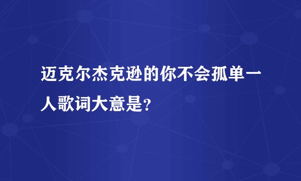 迈克尔杰克逊的你不会孤单一人歌词大意是？