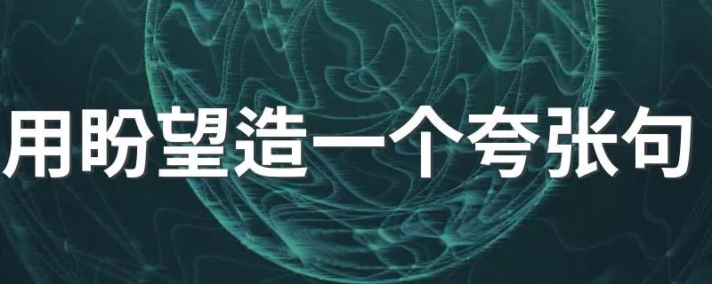 用盼望造一个夸张句 用盼望造句