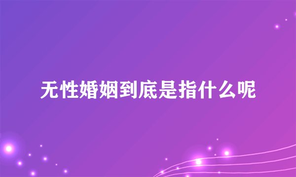 无性婚姻到底是指什么呢