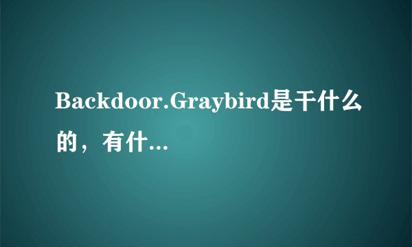 Backdoor.Graybird是干什么的,有什么危害?