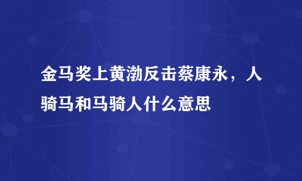 金马奖上黄渤反击蔡康永，人骑马和马骑人什么意思