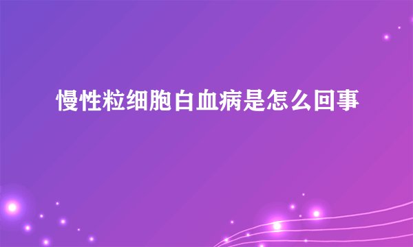慢性粒细胞白血病是怎么回事