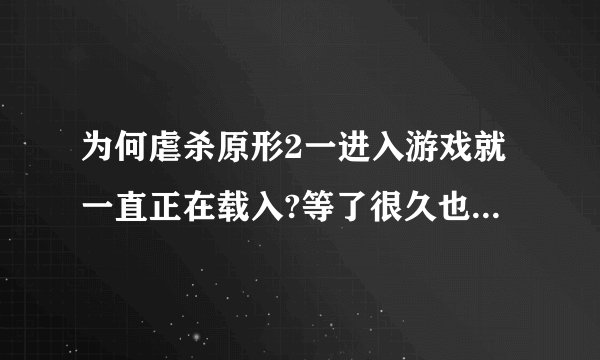 为何虐杀原形2一进入游戏就一直正在载入?等了很久也是这样啊 求大神帮忙解决啊