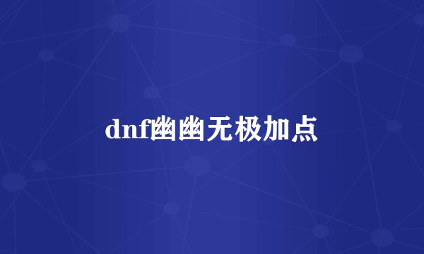 dnf幽幽无极加点