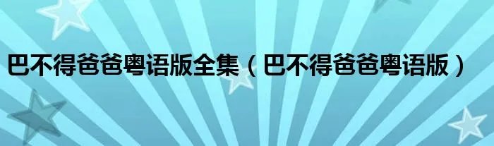 巴不得爸爸粤语版全集（巴不得爸爸粤语版）