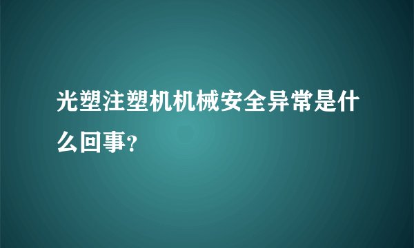 光塑注塑机机械安全异常是什么回事？