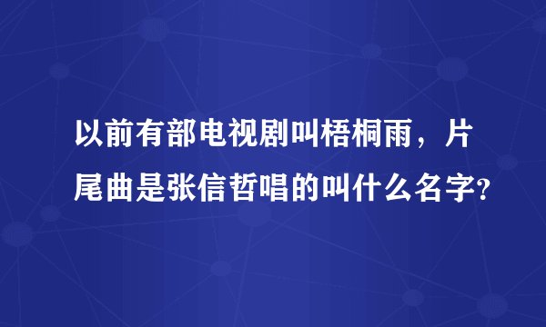 以前有部电视剧叫梧桐雨，片尾曲是张信哲唱的叫什么名字？