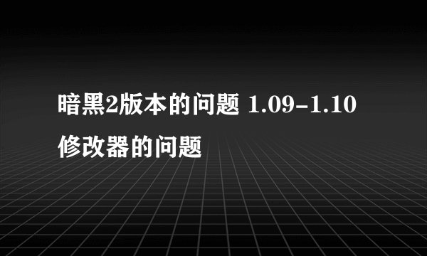 暗黑2版本的问题 1.09-1.10修改器的问题