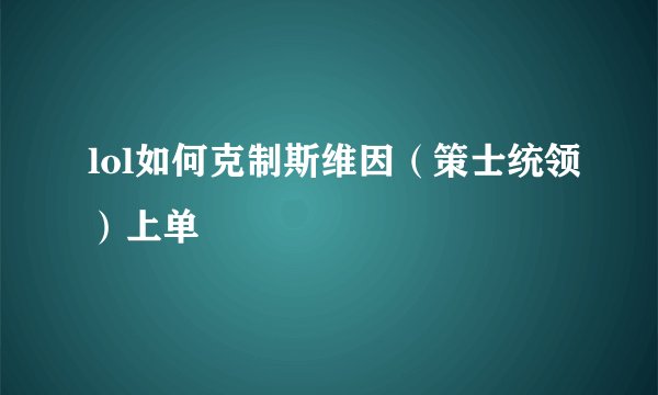 lol如何克制斯维因（策士统领）上单