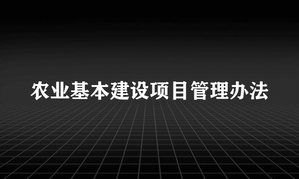 农业基本建设项目管理办法