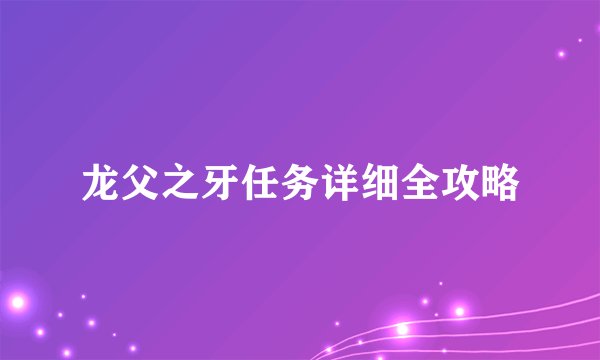 龙父之牙任务详细全攻略
